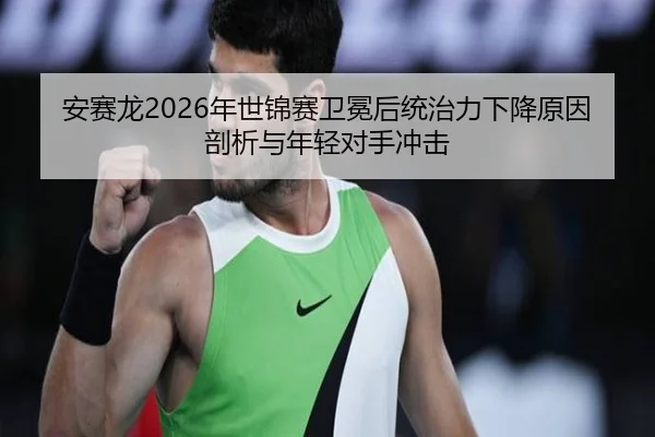 安赛龙2026年世锦赛卫冕后统治力下降原因剖析与年轻对手冲击