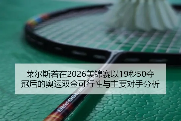 莱尔斯若在2026美锦赛以19秒50夺冠后的奥运双金可行性与主要对手分析