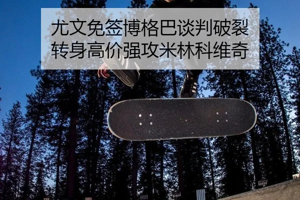 尤文免签博格巴谈判破裂 转身高价强攻米林科维奇