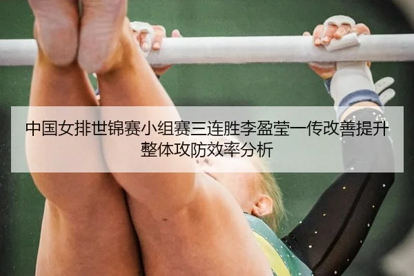 中国女排世锦赛小组赛三连胜李盈莹一传改善提升整体攻防效率分析