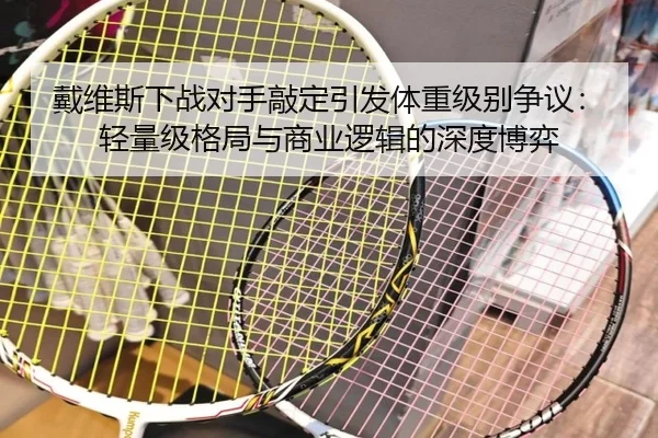 戴维斯下战对手敲定引发体重级别争议：轻量级格局与商业逻辑的深度博弈