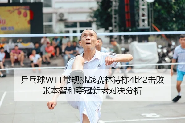 乒乓球WTT常规挑战赛林诗栋4比2击败张本智和夺冠新老对决分析